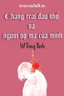 Truyện Chàng Trai Đau Khổ Và Người Vợ Ma Của Mình